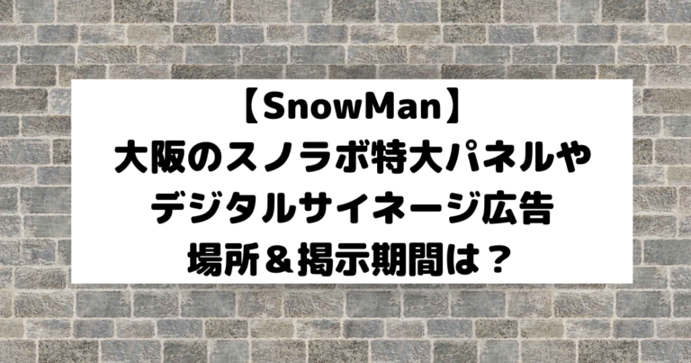 【SnowMan】大阪のスノラボ特大広告パネル＆デジタルサイネージはいつまで？どこ？ | こそだてあんど