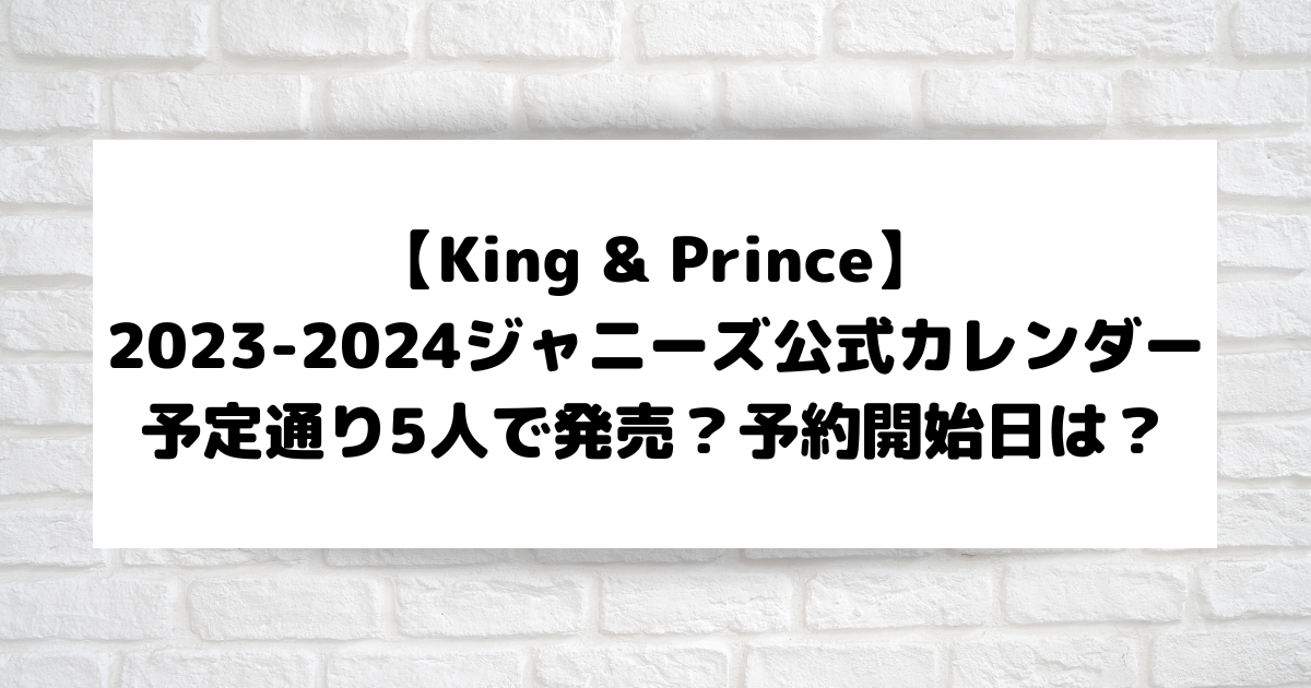 キンプリ】2023-2024ジャニーズカレンダーは5人で発売？仕様＆付録は