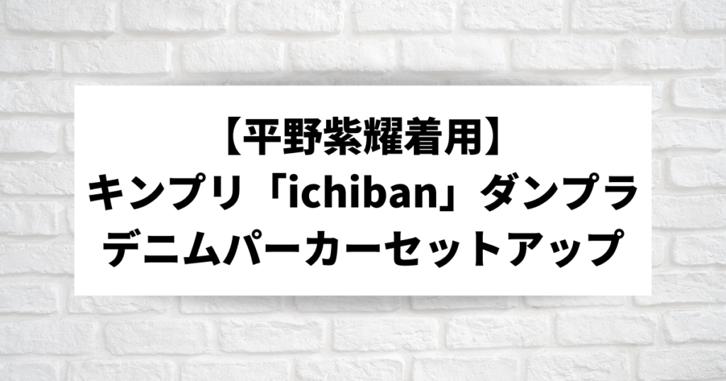 キンプリ【平野紫耀着用】『ichiban』ダンプラのデニムパーカーセットアップ | こそだてあんど