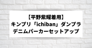 キンプリ【平野紫耀着用】『ichiban』ダンプラのデニムパーカー